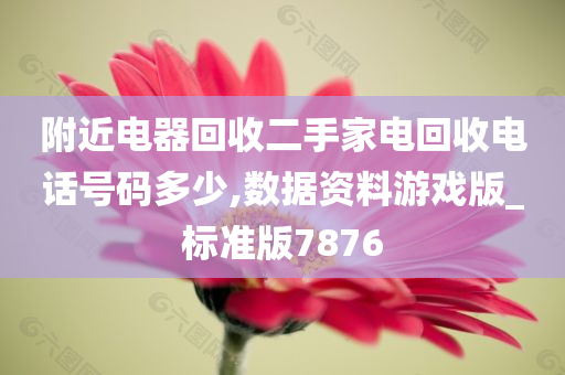 附近电器回收二手家电回收电话号码多少,数据资料游戏版_标准版7876