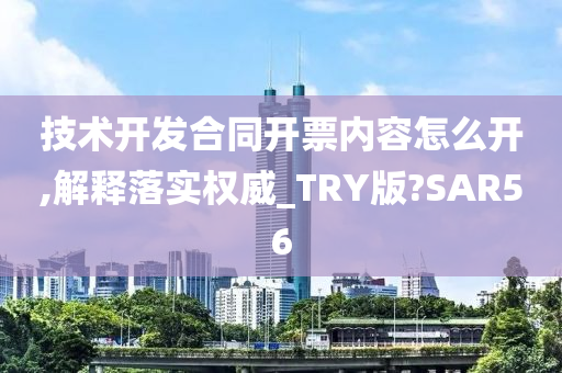 技术开发合同开票内容怎么开,解释落实权威_TRY版?SAR56