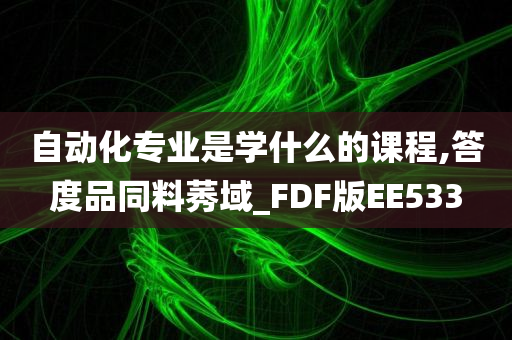 自动化专业是学什么的课程,答度品同料莠域_FDF版EE533