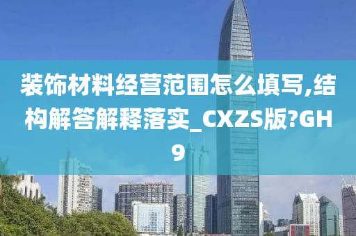 装饰材料经营范围怎么填写,结构解答解释落实_CXZS版?GH9