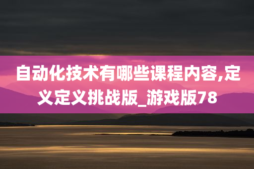 自动化技术有哪些课程内容,定义定义挑战版_游戏版78