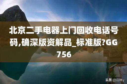 北京二手电器上门回收电话号码,确深版资解品_标准版?GG756