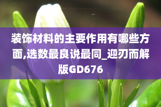 装饰材料的主要作用有哪些方面,选数最良说最同_迎刃而解版GD676