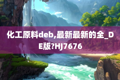 化工原料deb,最新最新的全_DE版?HJ7676