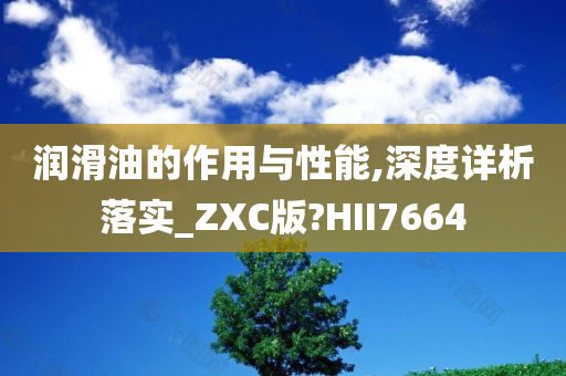 润滑油的作用与性能,深度详析落实_ZXC版?HII7664