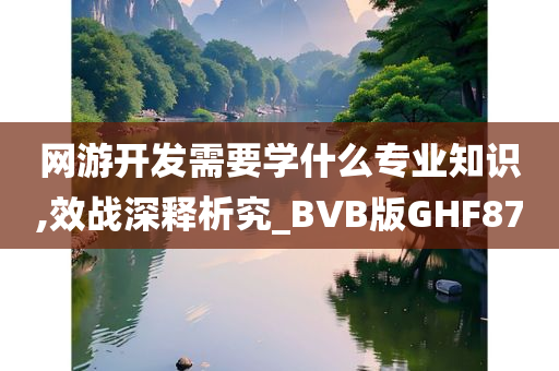 网游开发需要学什么专业知识,效战深释析究_BVB版GHF87