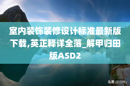 室内装饰装修设计标准最新版下载,英正释详全落_解甲归田版ASD2