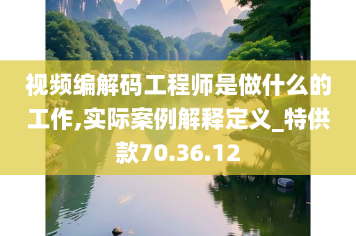 视频编解码工程师是做什么的工作,实际案例解释定义_特供款70.36.12