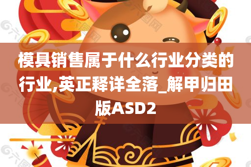 模具销售属于什么行业分类的行业,英正释详全落_解甲归田版ASD2