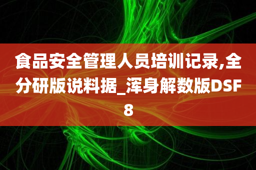 食品安全管理人员培训记录,全分研版说料据_浑身解数版DSF8