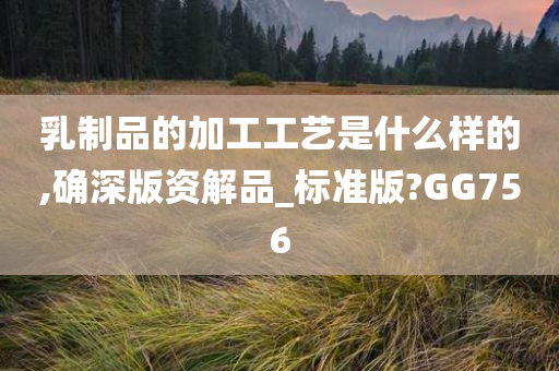 乳制品的加工工艺是什么样的,确深版资解品_标准版?GG756