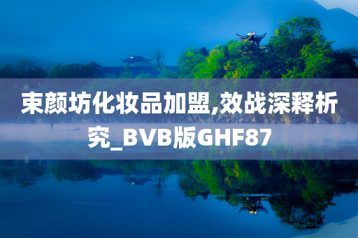 束颜坊化妆品加盟,效战深释析究_BVB版GHF87