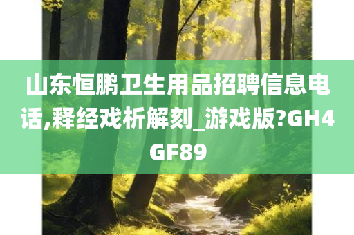 山东恒鹏卫生用品招聘信息电话,释经戏析解刻_游戏版?GH4GF89