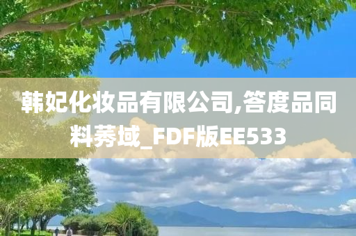 韩妃化妆品有限公司,答度品同料莠域_FDF版EE533