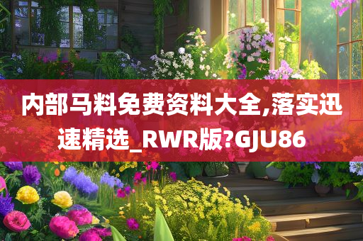 内部马料免费资料大全,落实迅速精选_RWR版?GJU86