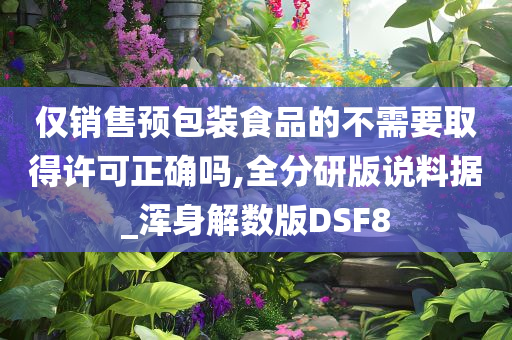 仅销售预包装食品的不需要取得许可正确吗,全分研版说料据_浑身解数版DSF8