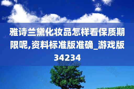 雅诗兰黛化妆品怎样看保质期限呢,资料标准版准确_游戏版34234