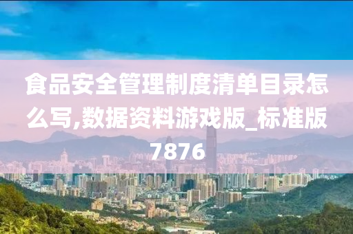 食品安全管理制度清单目录怎么写,数据资料游戏版_标准版7876