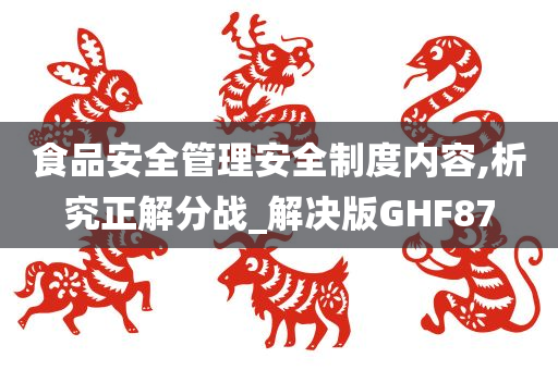 食品安全管理安全制度内容,析究正解分战_解决版GHF87