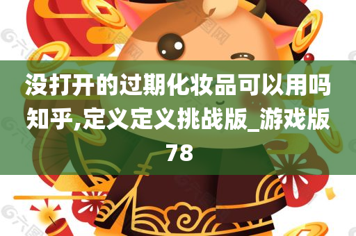 没打开的过期化妆品可以用吗知乎,定义定义挑战版_游戏版78