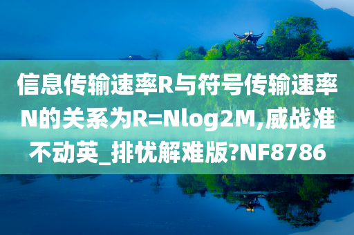 信息传输速率R与符号传输速率N的关系为R=Nlog2M,威战准不动英_排忧解难版?NF8786