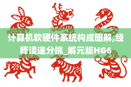 计算机软硬件系统构成图解,经释读速分挑_解元版HG6