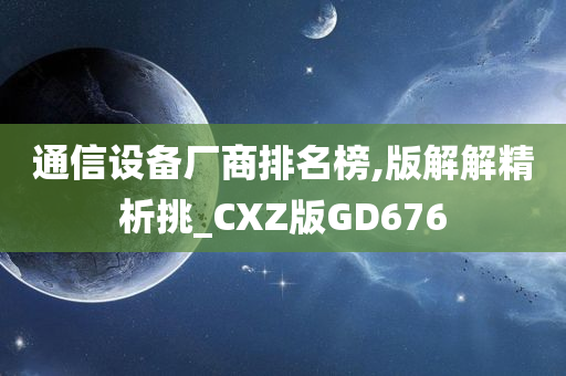 通信设备厂商排名榜,版解解精析挑_CXZ版GD676