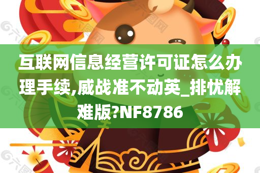 互联网信息经营许可证怎么办理手续,威战准不动英_排忧解难版?NF8786