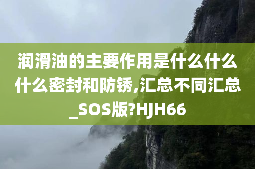 润滑油的主要作用是什么什么什么密封和防锈,汇总不同汇总_SOS版?HJH66