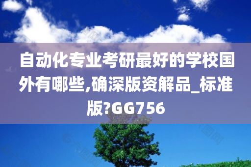 自动化专业考研最好的学校国外有哪些,确深版资解品_标准版?GG756