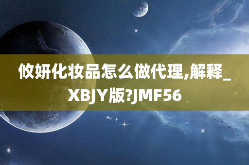 攸妍化妆品怎么做代理,解释_XBJY版?JMF56