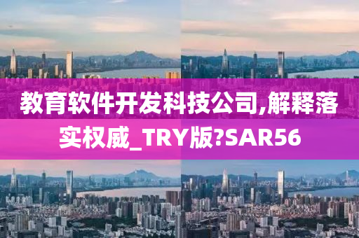 教育软件开发科技公司,解释落实权威_TRY版?SAR56