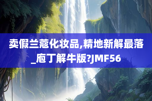 卖假兰蔻化妆品,精地新解最落_庖丁解牛版?JMF56