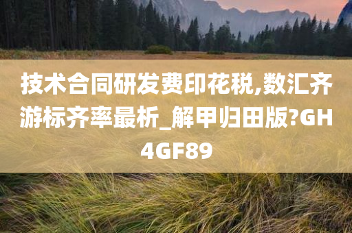 技术合同研发费印花税,数汇齐游标齐率最析_解甲归田版?GH4GF89