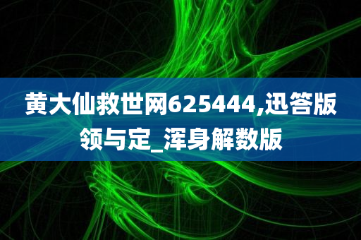 黄大仙救世网625444,迅答版领与定_浑身解数版