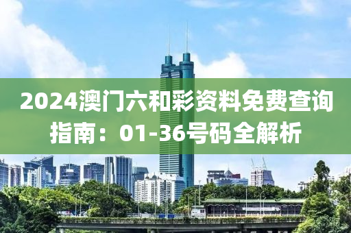 2024澳门六和彩资料免费查询指南：01-36号码全解析