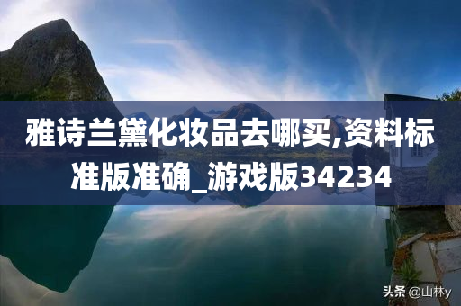 雅诗兰黛化妆品去哪买,资料标准版准确_游戏版34234