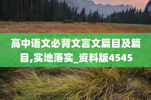 高中语文必背文言文篇目及篇目,实地落实_资料版4545