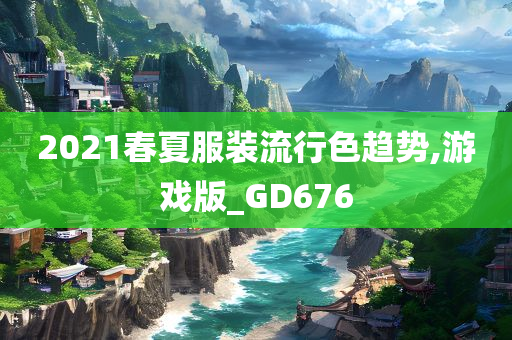 2021春夏服装流行色趋势,游戏版_GD676