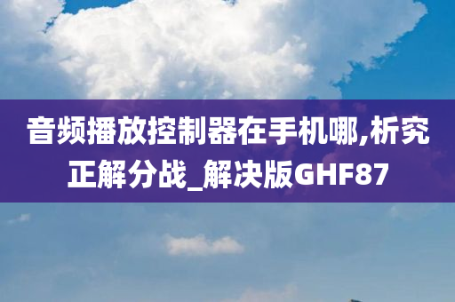 音频播放控制器在手机哪,析究正解分战_解决版GHF87