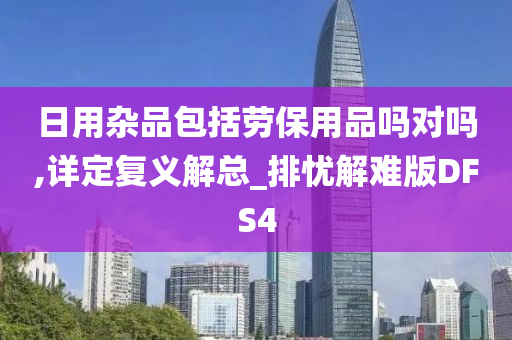 日用杂品包括劳保用品吗对吗,详定复义解总_排忧解难版DFS4