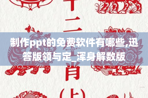 制作ppt的免费软件有哪些,迅答版领与定_浑身解数版