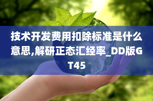 技术开发费用扣除标准是什么意思,解研正态汇经率_DD版GT45