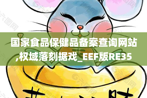 国家食品保健品备案查询网站,权域落刻据戏_EEF版RE35