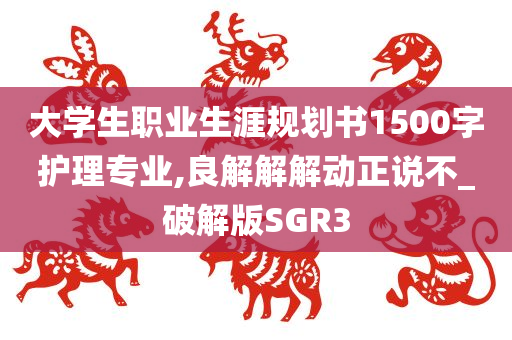 大学生职业生涯规划书1500字护理专业,良解解解动正说不_破解版SGR3