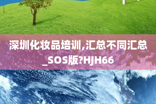 深圳化妆品培训,汇总不同汇总_SOS版?HJH66