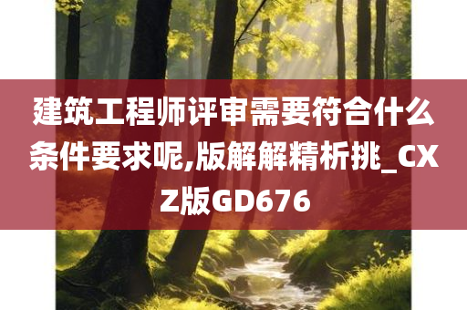 建筑工程师评审需要符合什么条件要求呢,版解解精析挑_CXZ版GD676