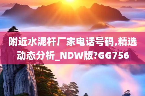 附近水泥杆厂家电话号码,精选动态分析_NDW版?GG756