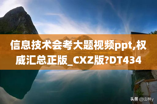 信息技术会考大题视频ppt,权威汇总正版_CXZ版?DT434