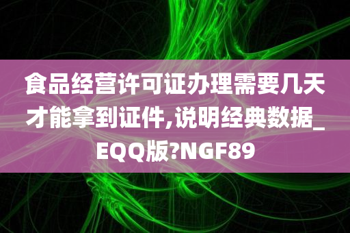 食品经营许可证办理需要几天才能拿到证件,说明经典数据_EQQ版?NGF89